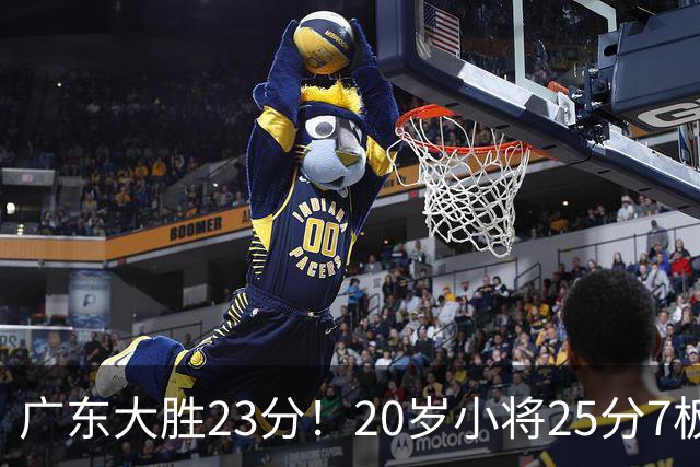 广东大胜23分！20岁小将25分7板3助，胡明轩快归队杜润旺张昊休养